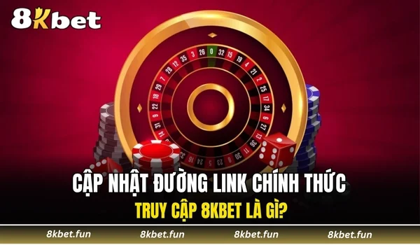Cập nhật đường link chính thức truy cập 8KBET là gì?