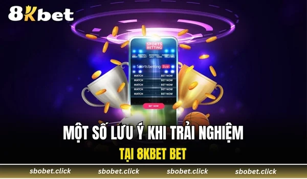 Một số lưu ý khi trải nghiệm tại 8KBET BET