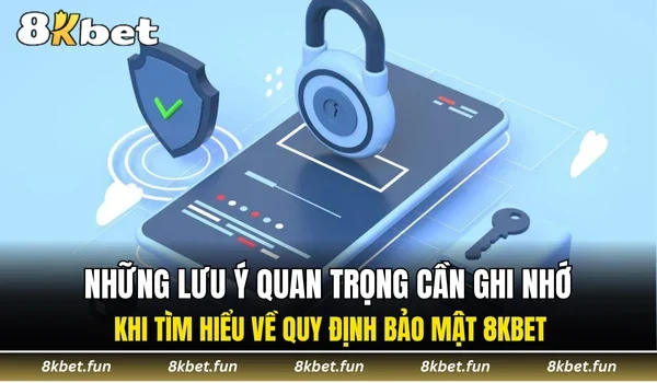 Những lưu ý quan trọng cần ghi nhớ khi tìm hiểu về quy định bảo mật 8KBET