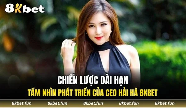 Tìm hiểu về chiến lược dài hạn của CEO Hải Hà 8KBET