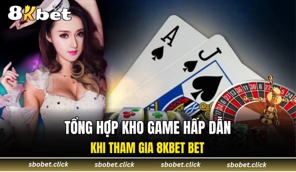 Tổng hợp kho game hấp dẫn khi tham gia 8KBET BET
